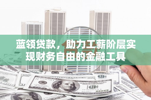 米易蓝领贷款，助力工薪阶层实现财务自由的金融工具