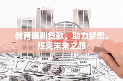 虞城教育培训贷款，助力梦想，照亮未来之路