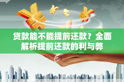 碌曲贷款能不能提前还款？全面解析提前还款的利与弊