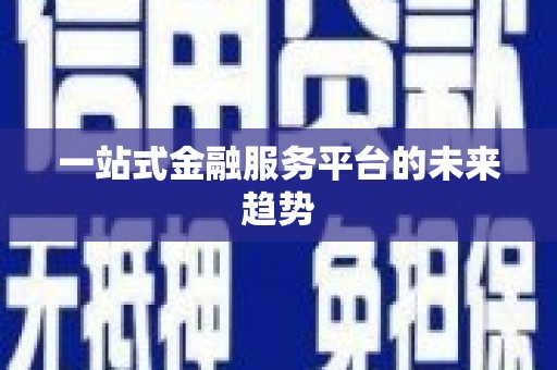 太保一站式金融服务平台的未来趋势