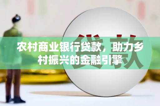 大兴安岭农村商业银行贷款，助力乡村振兴的金融引擎